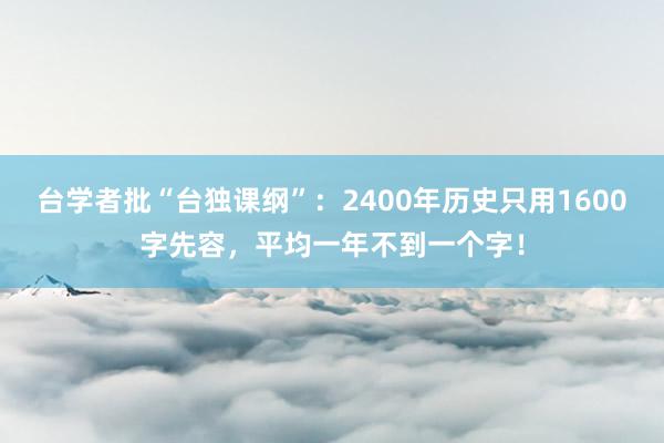 台学者批“台独课纲”：2400年历史只用1600字先容，平均一年不到一个字！