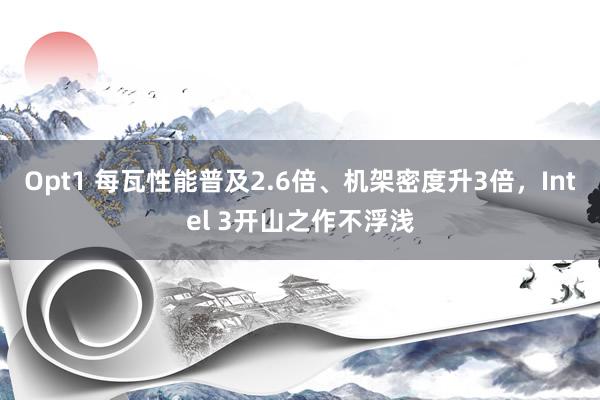 Opt1 每瓦性能普及2.6倍、机架密度升3倍，Intel 3开山之作不浮浅