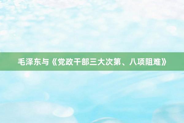 毛泽东与《党政干部三大次第、八项阻难》