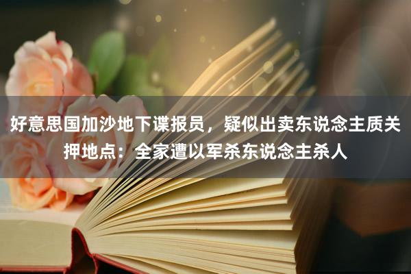 好意思国加沙地下谍报员，疑似出卖东说念主质关押地点：全家遭以军杀东说念主杀人