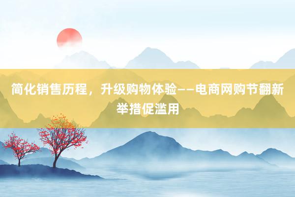 简化销售历程，升级购物体验——电商网购节翻新举措促滥用