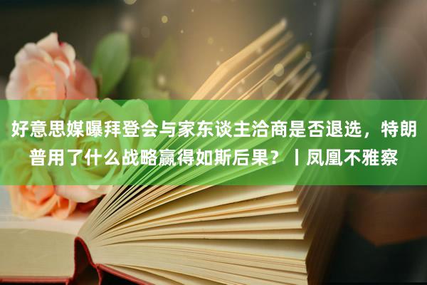 好意思媒曝拜登会与家东谈主洽商是否退选，特朗普用了什么战略赢得如斯后果？丨凤凰不雅察