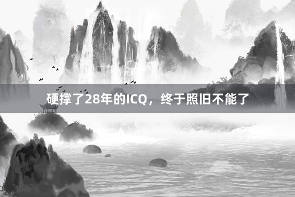 硬撑了28年的ICQ，终于照旧不能了