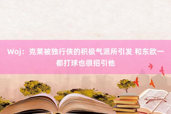 Woj：克莱被独行侠的积极气派所引发 和东欧一都打球也很招引他