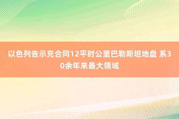 以色列告示充合同12平时公里巴勒斯坦地盘 系30余年来最大领域