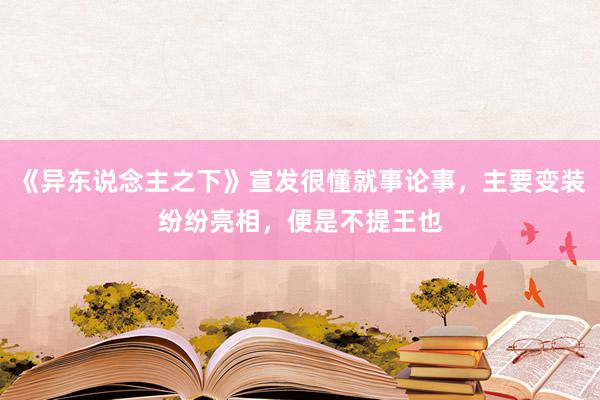 《异东说念主之下》宣发很懂就事论事，主要变装纷纷亮相，便是不提王也