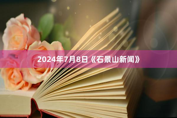 2024年7月8日《石景山新闻》