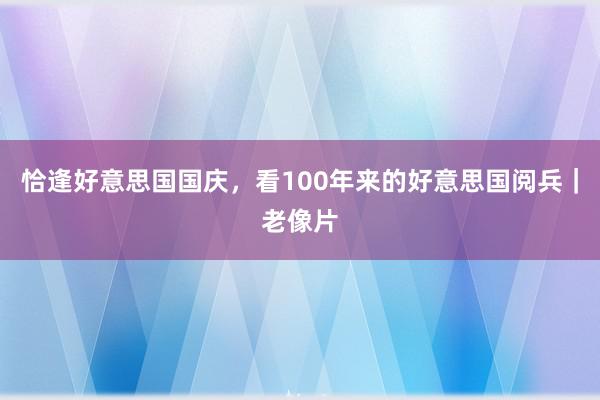 恰逢好意思国国庆，看100年来的好意思国阅兵｜老像片