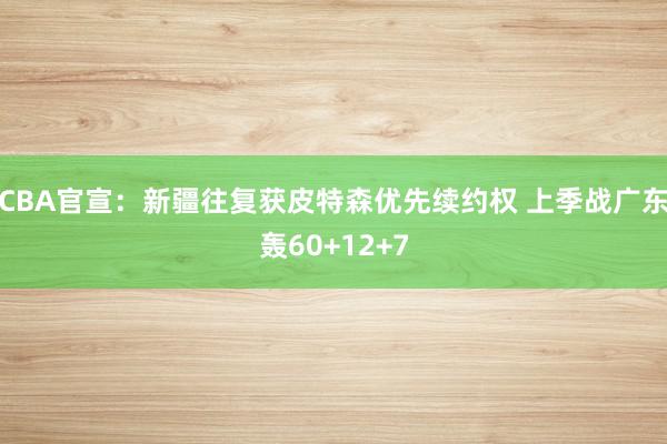 CBA官宣：新疆往复获皮特森优先续约权 上季战广东轰60+12+7