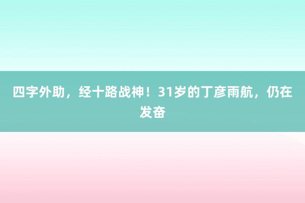 四字外助，经十路战神！31岁的丁彦雨航，仍在发奋