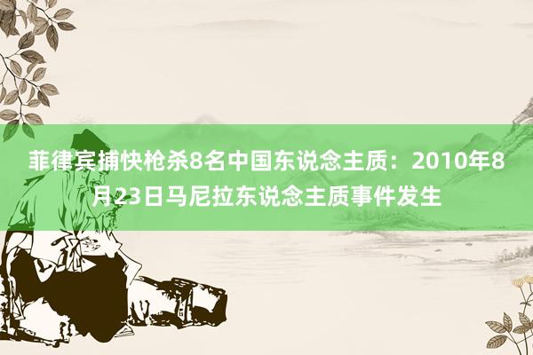 菲律宾捕快枪杀8名中国东说念主质：2010年8月23日马尼拉东说念主质事件发生