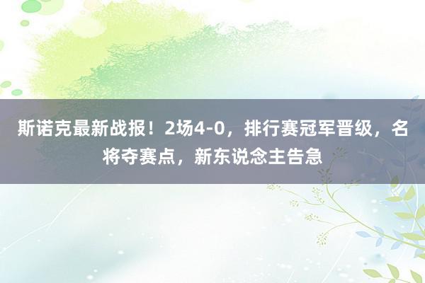 斯诺克最新战报！2场4-0，排行赛冠军晋级，名将夺赛点，新东说念主告急