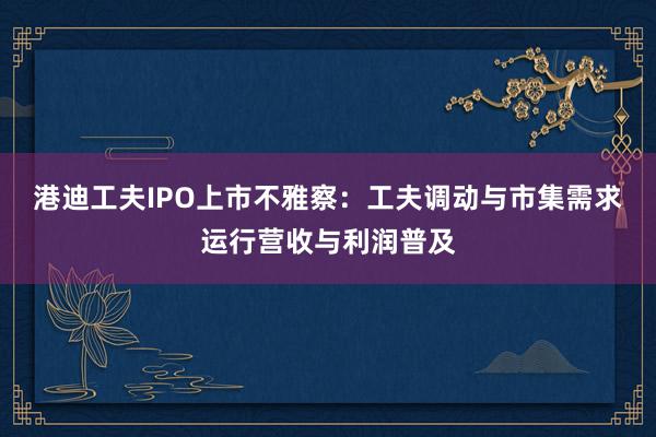 港迪工夫IPO上市不雅察：工夫调动与市集需求运行营收与利润普及