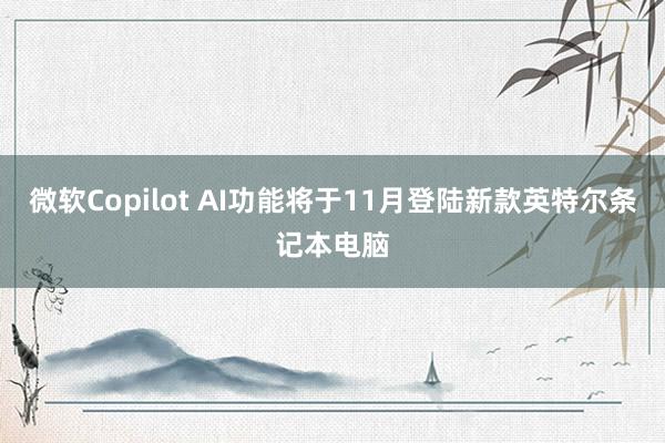 微软Copilot AI功能将于11月登陆新款英特尔条记本电脑