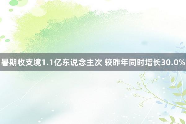 暑期收支境1.1亿东说念主次 较昨年同时增长30.0%