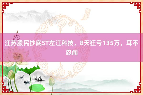 江苏股民抄底ST左江科技，8天狂亏135万，耳不忍闻