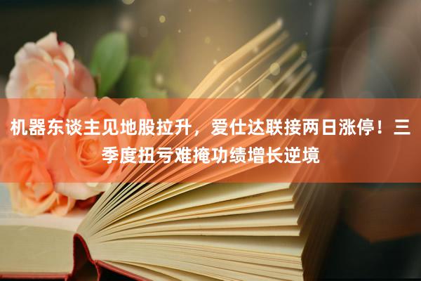 机器东谈主见地股拉升，爱仕达联接两日涨停！三季度扭亏难掩功绩增长逆境