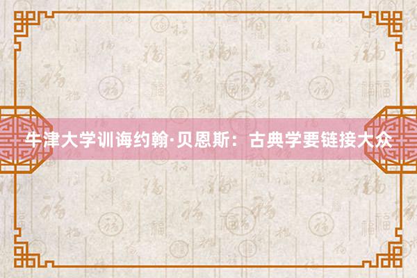 牛津大学训诲约翰·贝恩斯：古典学要链接大众