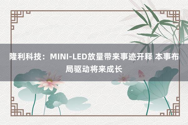 隆利科技：MINI-LED放量带来事迹开释 本事布局驱动将来成长