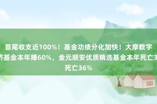 首尾收支近100%！基金功绩分化加快！大摩数字经济基金本年赚60%，金元顺安优质精选基金本年死亡36%