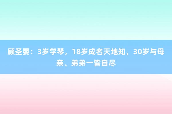 顾圣婴：3岁学琴，18岁成名天地知，30岁与母亲、弟弟一皆自尽