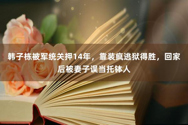 韩子栋被军统关押14年，靠装疯逃狱得胜，回家后被妻子误当托钵人